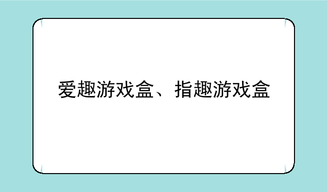 爱趣游戏盒、指趣游戏盒