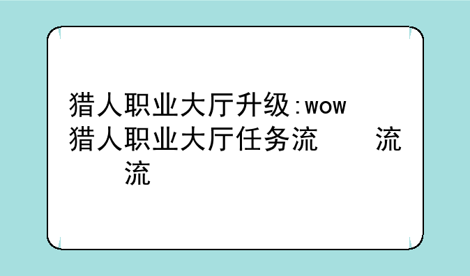 猎人职业大厅升级:wow猎人职业大厅任务流程