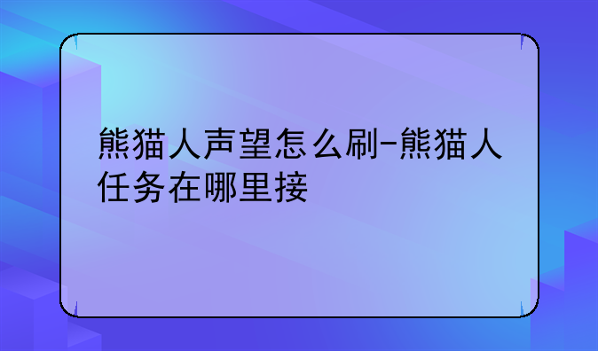 熊猫人声望怎么刷-熊猫人任务在哪里接