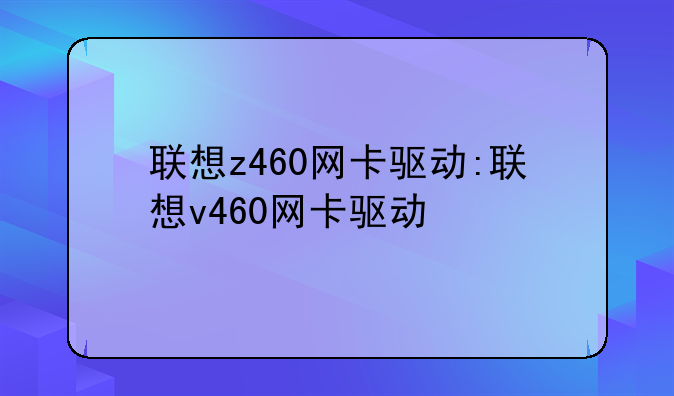 联想z460网卡驱动:联想v460网卡驱动