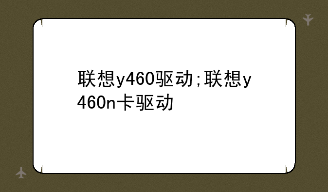 联想y460驱动;联想y460n卡驱动
