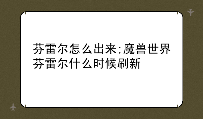 芬雷尔怎么出来;魔兽世界芬雷尔什么时候刷新