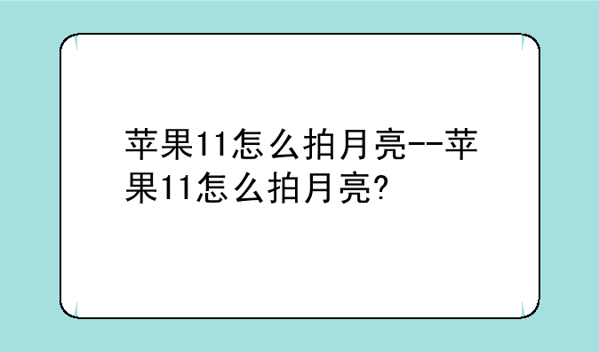 苹果11怎么拍月亮--苹果11怎么拍月亮?