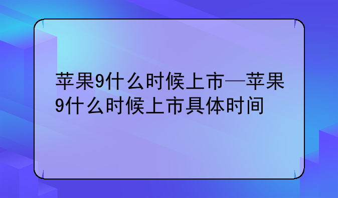 苹果9什么时候上市—苹果9什么时候上市具体时间