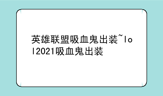 英雄联盟吸血鬼出装~lol2021吸血鬼出装