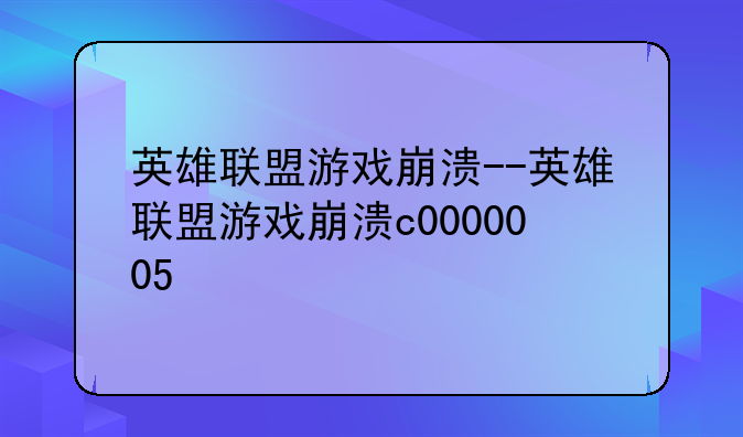 英雄联盟游戏崩溃--英雄联盟游戏崩溃c0000005