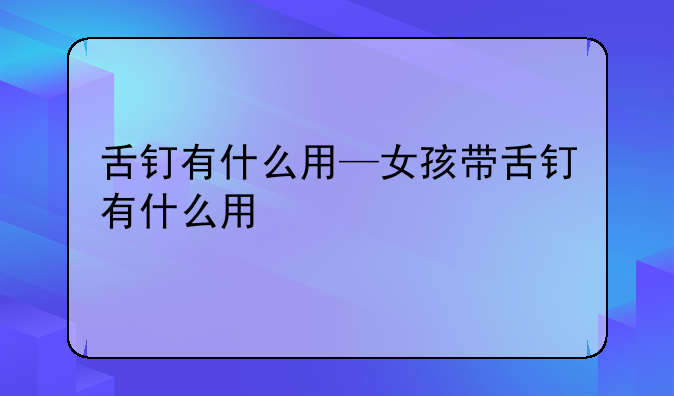 舌钉有什么用—女孩带舌钉有什么用