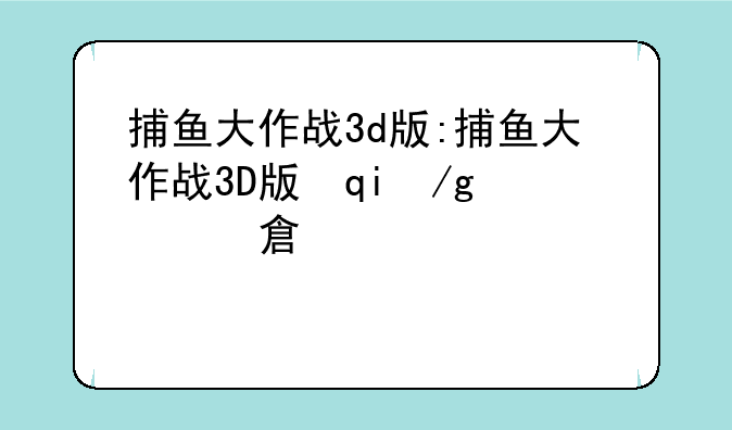 捕鱼大作战3d版:捕鱼大作战3D版柳岩礼包码