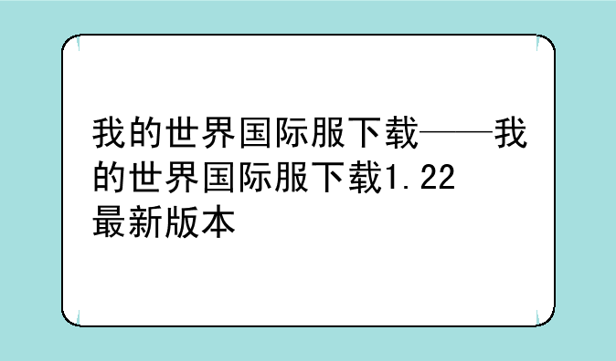我的世界国际服下载——我的世界国际服下载1.22最新版本