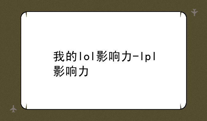 我的lol影响力-lpl影响力