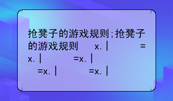 抢凳子的游戏规则;抢凳子的游戏规则及方法
