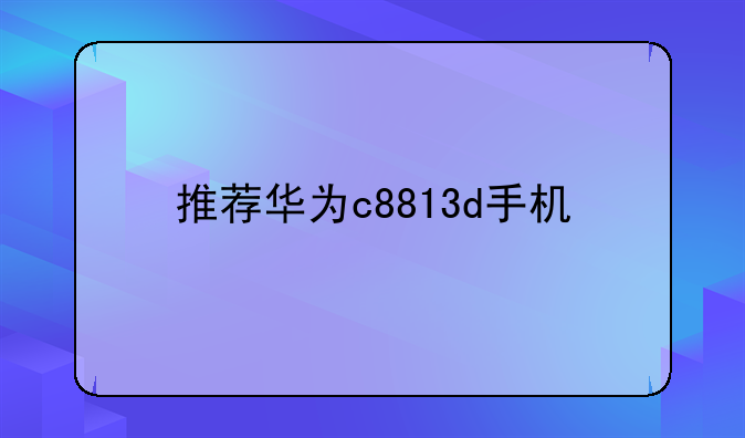 推荐华为c8813d手机