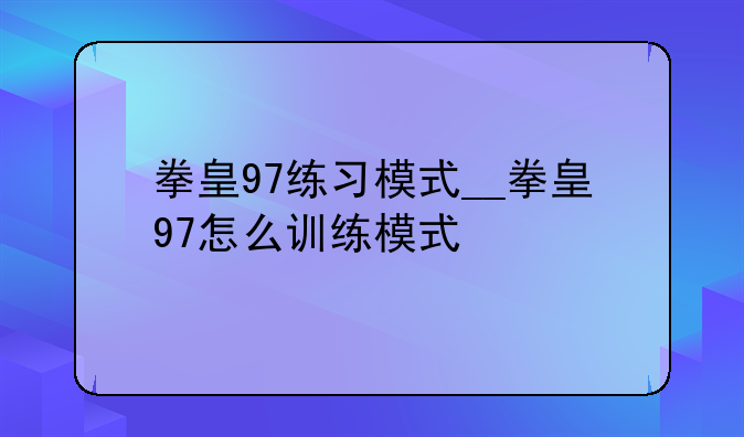 拳皇97练习模式__拳皇97怎么训练模式
