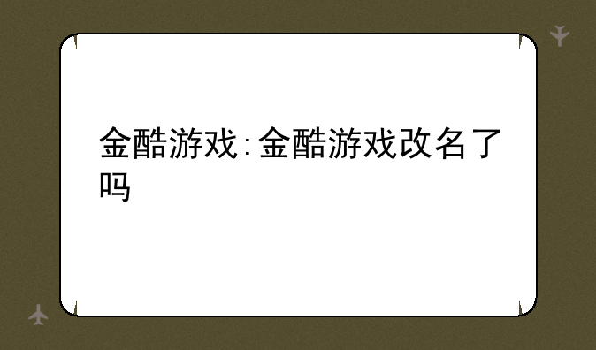 金酷游戏:金酷游戏改名了吗