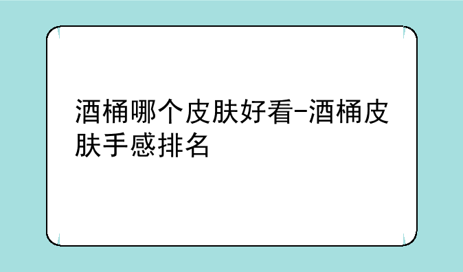 酒桶哪个皮肤好看-酒桶皮肤手感排名