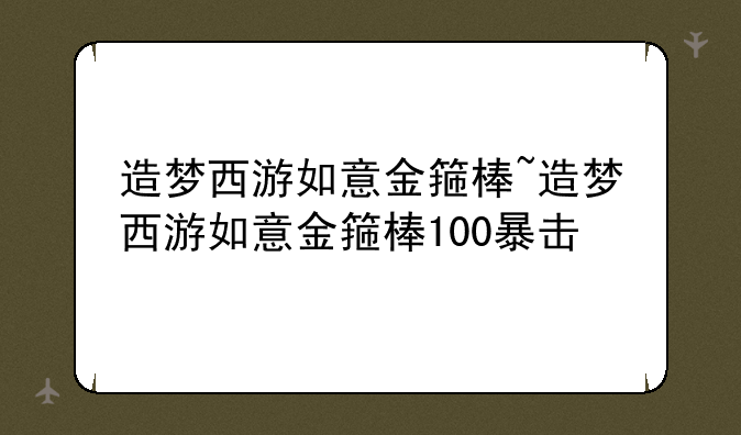 造梦西游如意金箍棒~造梦西游如意金箍棒100暴击