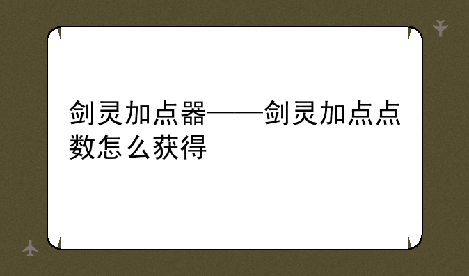 剑灵加点器——剑灵加点点数怎么获得