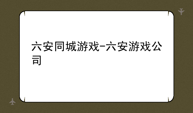 六安同城游戏-六安游戏公司