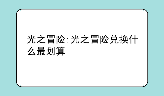 光之冒险:光之冒险兑换什么最划算