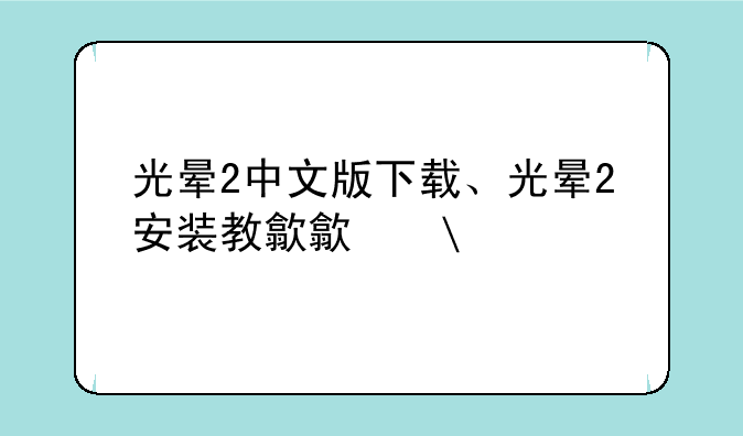 光晕2中文版下载、光晕2安装教程