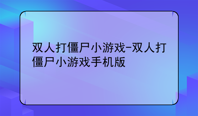 双人打僵尸小游戏-双人打僵尸小游戏手机版