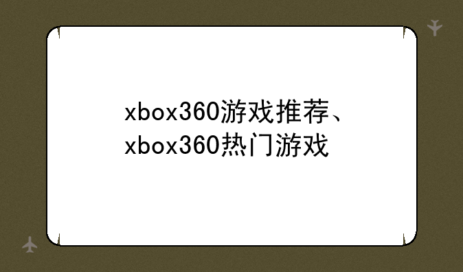 xbox360游戏推荐、xbox360热门游戏