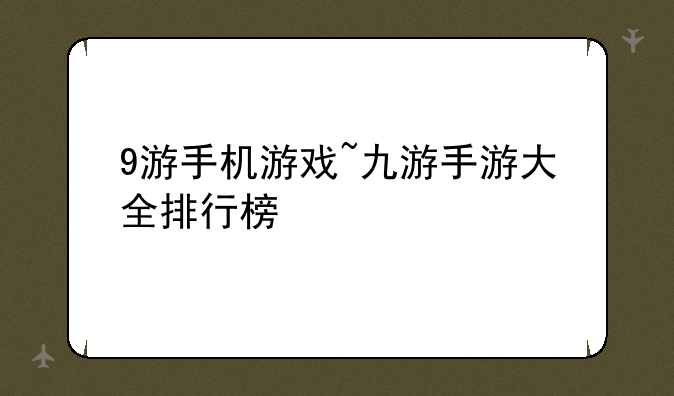 9游手机游戏~九游手游大全排行榜