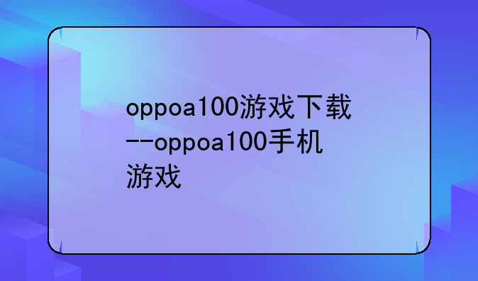 oppoa100游戏下载--oppoa100手机游戏