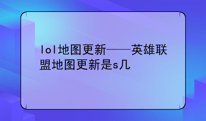 lol地图更新——英雄联盟地图更新是s几