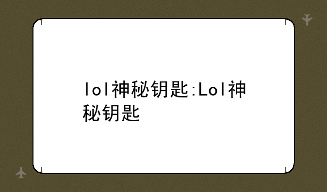 lol神秘钥匙:Lol神秘钥匙