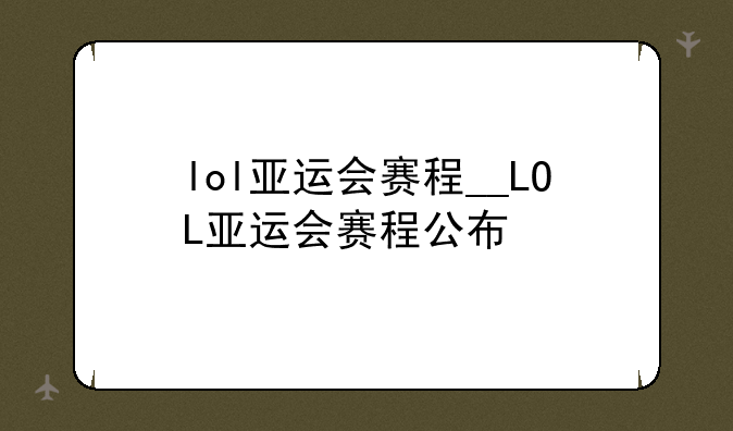 lol亚运会赛程__LOL亚运会赛程公布